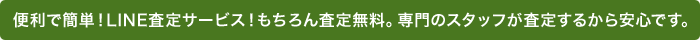 便利で簡単！LINE査定サービス！もちろん査定無料。専門のバイヤーが査定するから安心です。
